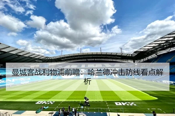 曼城客战利物浦前瞻：哈兰德冲击防线看点解析 | feifan